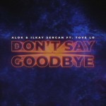 ALOK & ILKAY SENCAN feat. TOVE LO: Don't Say Goodbye