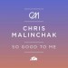 CHRIS MALINCHAK: So Good To Me