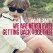 TAYLOR SWIFT: We Are Never Ever Getting Back Together
